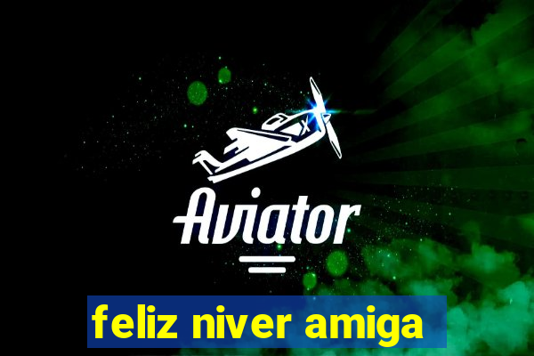 feliz niver amiga